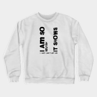 I am so selfish it shows i just can´t let go Crewneck Sweatshirt